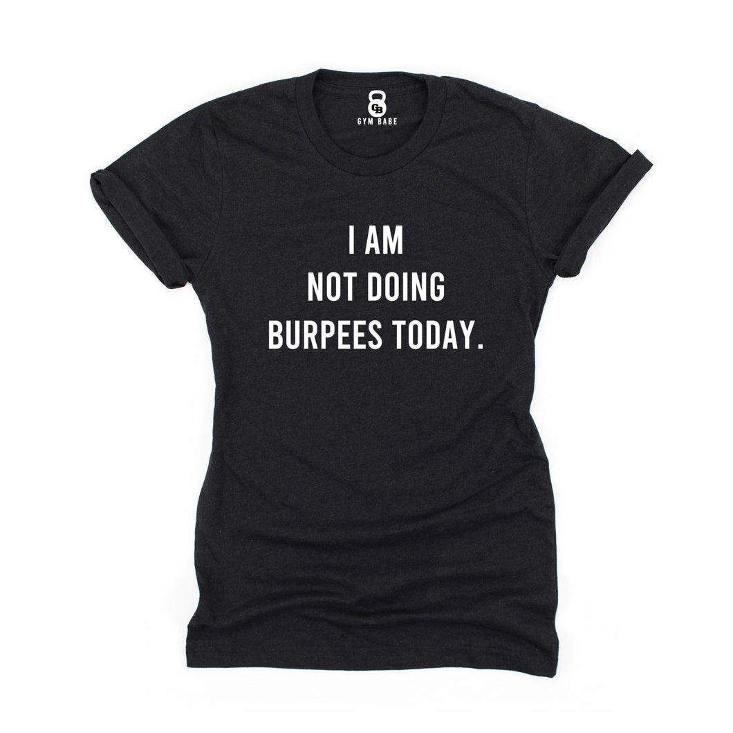 I Am Not Doing Burpees Today T Shirt - Gym Babe Apparel