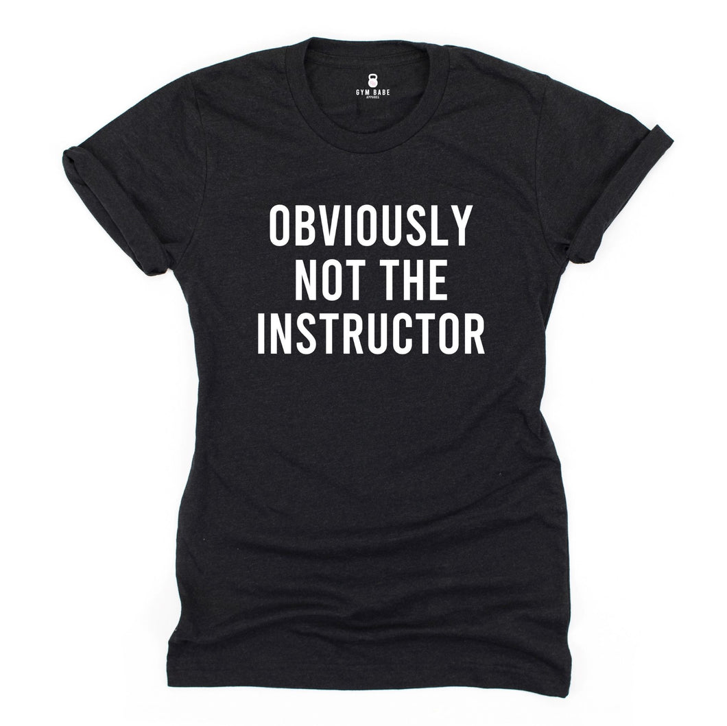 Obviously Not The Instructor T Shirt - Gym Babe Apparel